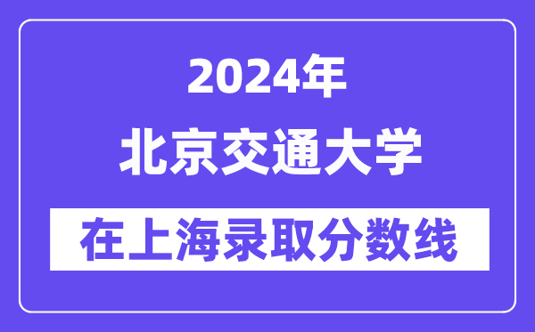 北京交通大學2024年在上海錄取分數線一覽表（2025年參考）