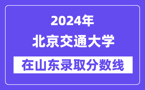 北京交通大學(xué)2024年在山東錄取分?jǐn)?shù)線一覽表（2025年參考）