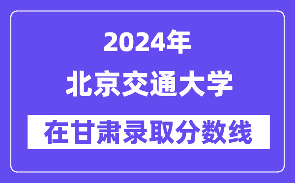 北京交通大學2024年在甘肅錄取分數線一覽表（2025年參考）