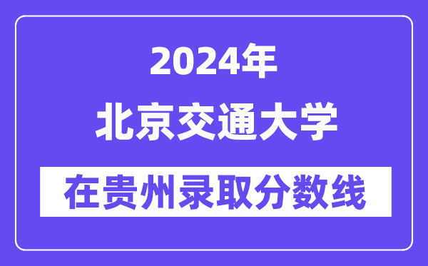 北京交通大學(xué)2024年在貴州錄取分?jǐn)?shù)線(xiàn)一覽表（2025年參考）