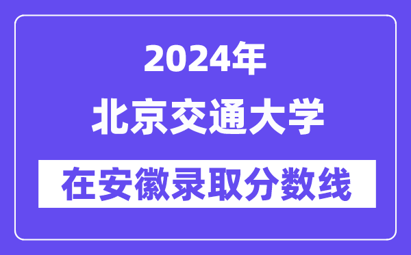 北京交通大學(xué)2024年在安徽錄取分?jǐn)?shù)線(xiàn)一覽表（2025年參考）