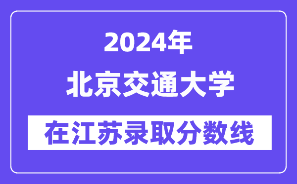 北京交通大學2024年在江蘇錄取分數線一覽表（2025年參考）