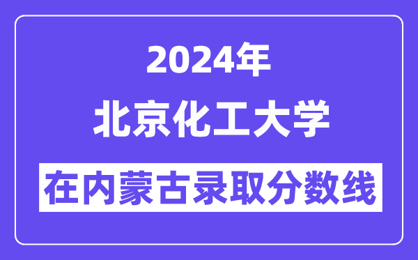 北京化工大學(xué)2024年在內(nèi)蒙古錄取分?jǐn)?shù)線一覽表（2025年參考）