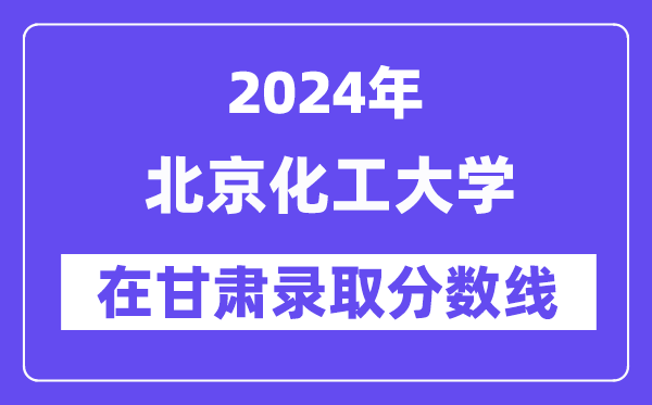 北京化工大學2024年在甘肅錄取分數線一覽表（2025年參考）