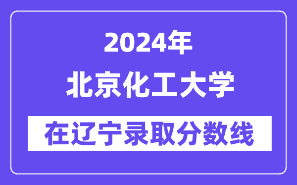 北京化工大學2024年在遼寧錄取分數線一覽表（2025年參考）