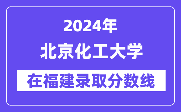 北京化工大學2024年在福建錄取分數線一覽表（2025年參考）