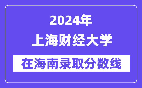 上海財經大學2024年在海南錄取分數線一覽表（2025年參考）