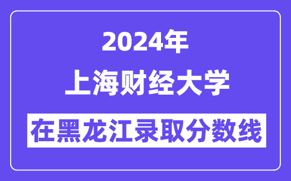 上海財經大學2024年在黑龍江錄取分數(shù)線一覽表（2025年參考）