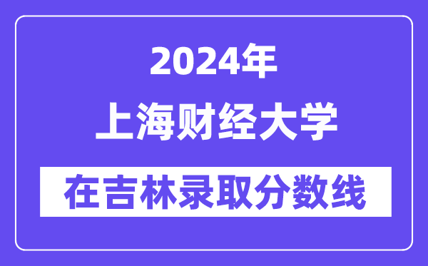 上海財經大學2024年在吉林錄取分數線一覽表（2025年參考）