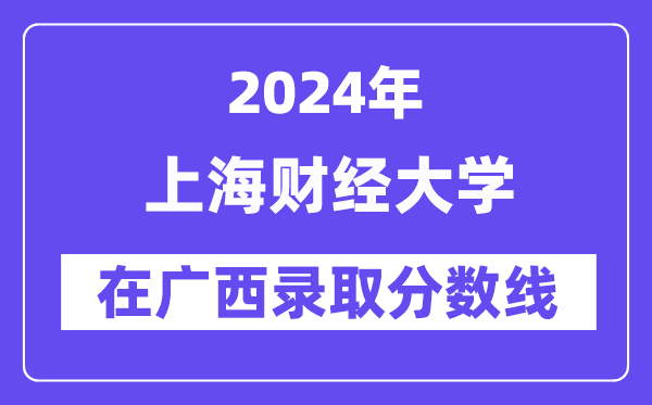 上海財經大學2024年在廣西錄取分數線一覽表（2025年參考）