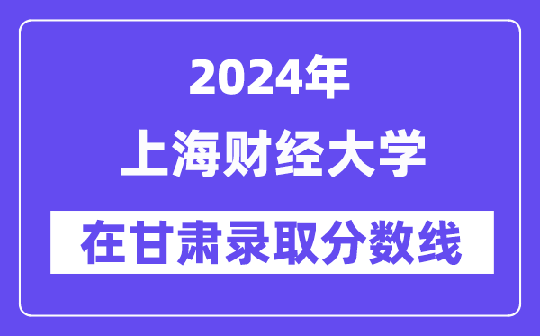 上海財經大學2024年在甘肅錄取分數線一覽表（2025年參考）