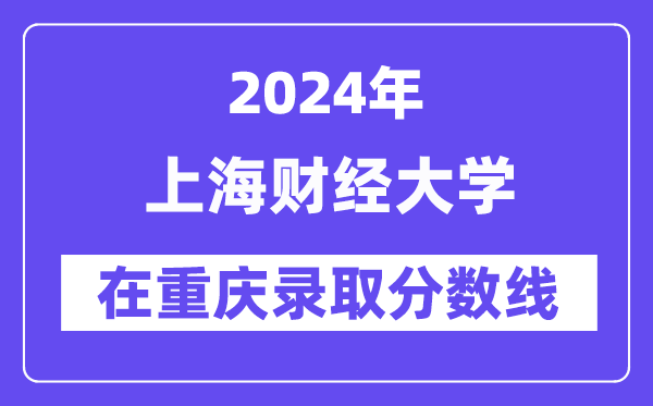 上海財經大學2024年在重慶錄取分數線一覽表（2025年參考）