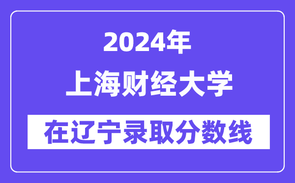 上海財經大學2024年在遼寧錄取分數線一覽表（2025年參考）