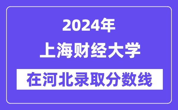 上海財經大學2024年在河北錄取分數線一覽表（2025年參考）