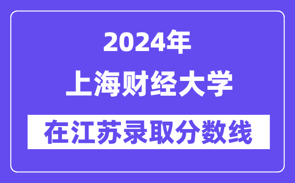 上海財經(jīng)大學(xué)2024年在江蘇錄取分?jǐn)?shù)線一覽表（2025年參考）