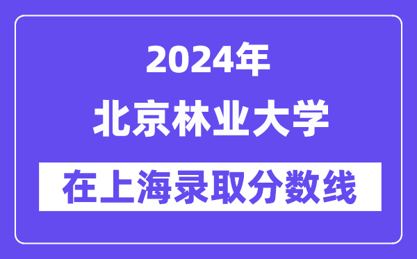 北京林業(yè)大學(xué)2024年在上海錄取分?jǐn)?shù)線一覽表（2025年參考）