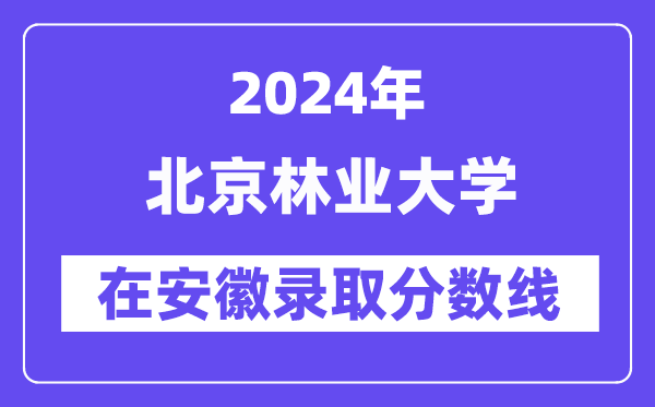 北京林業大學2024年在安徽錄取分數線一覽表（2025年參考）