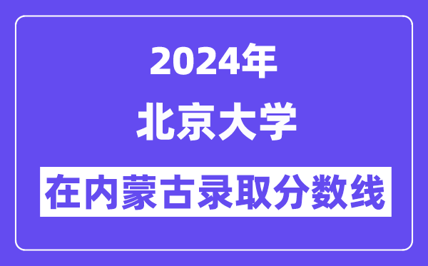 北京大學(xué)2024年在內(nèi)蒙古錄取分?jǐn)?shù)線一覽表（2025年參考）