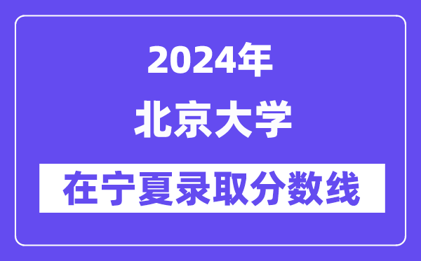 北京大學2024年在寧夏錄取分數線一覽表（2025年參考）