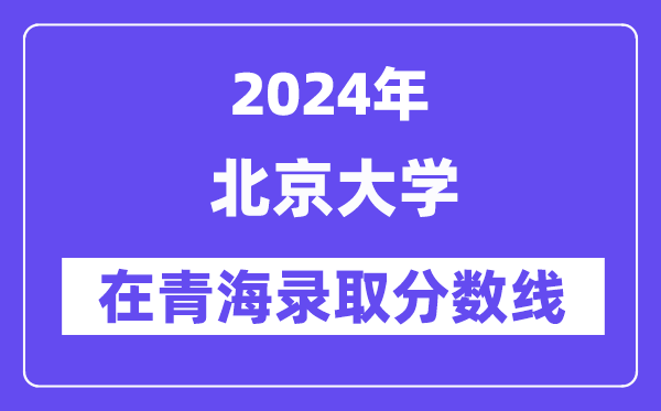 北京大學2024年在青海錄取分數線一覽表（2025年參考）