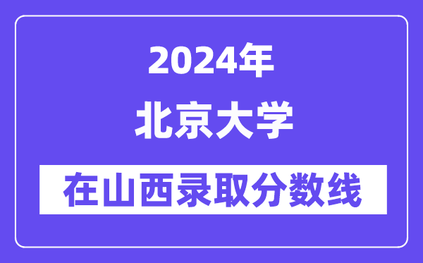 北京大學2024年在山西錄取分數線一覽表（2025年參考）