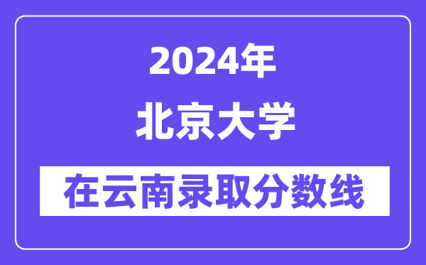 北京大學2024年在云南錄取分數線一覽表（2025年參考）