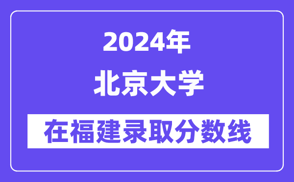 北京大學2024年在福建錄取分數線一覽表（2025年參考）