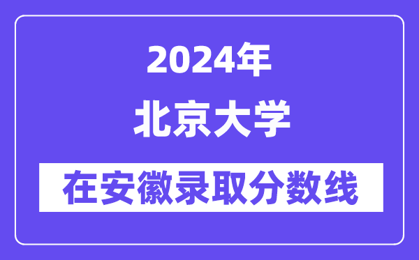 北京大學2024年在安徽錄取分數線一覽表（2025年參考）