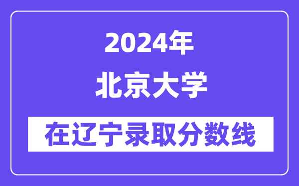 北京大學2024年在遼寧錄取分數線一覽表（2025年參考）