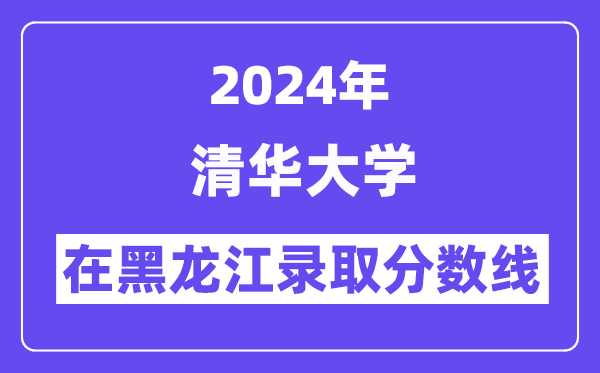 清華大學2024年在黑龍江錄取分數線一覽表（2025年參考）