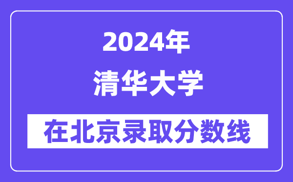 清華大學(xué)2024年在北京錄取分?jǐn)?shù)線一覽表（2025年參考）