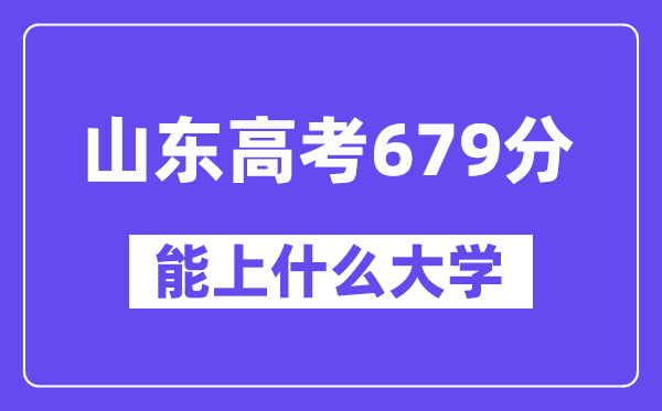 山東高考679分左右能上什么大學？附679分大學名單一覽表