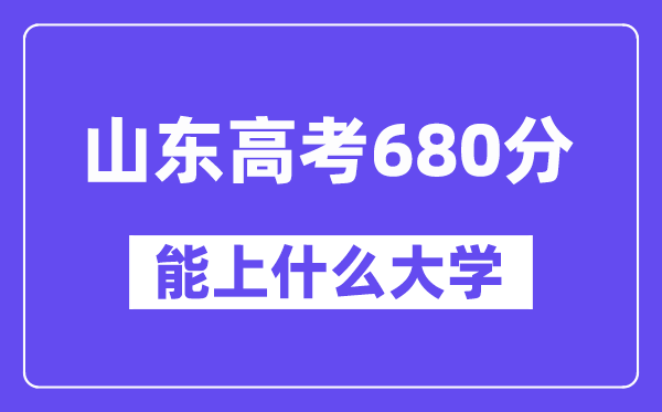 山東高考680分左右能上什么大學？附680分大學名單一覽表