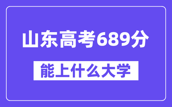 山東高考689分左右能上什么大學(xué)？附689分大學(xué)名單一覽表