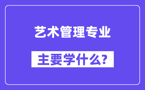 藝術管理專業主要學什么？附藝術管理專業課程目錄