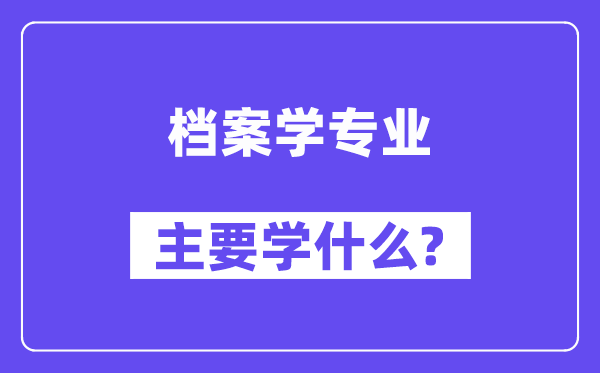 檔案學專業主要學什么？附檔案學專業課程目錄