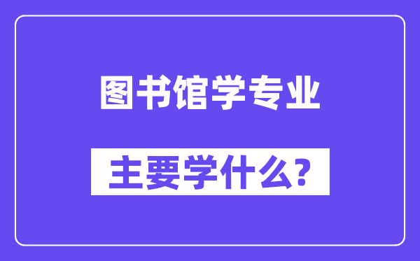 圖書館學專業主要學什么？附圖書館學專業課程目錄