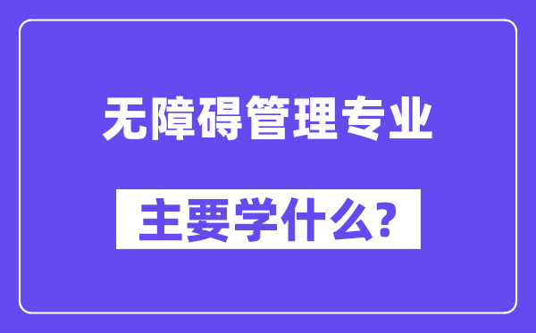 無障礙管理專業(yè)主要學什么？附無障礙管理專業(yè)課程目錄