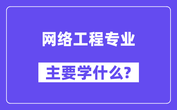 網(wǎng)絡工程專業(yè)主要學什么？附網(wǎng)絡工程專業(yè)課程目錄