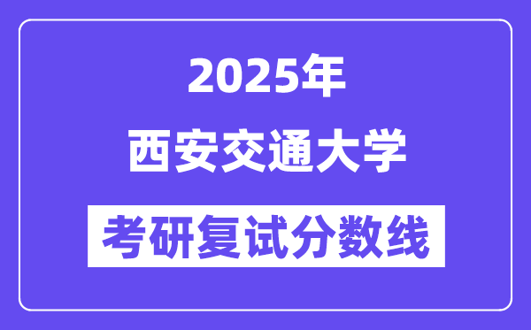 2025年西安交通大學各專業考研復試分數線一覽表(含2024年)