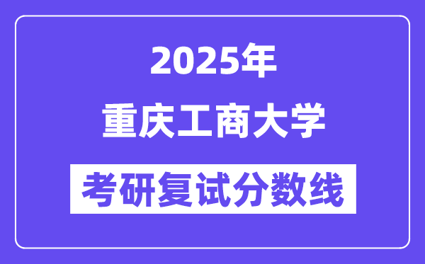 2025年重慶工商大學各專業考研復試分數線(含2024年)