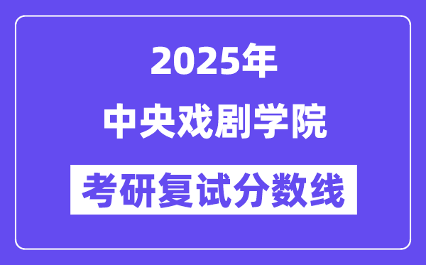 2025年中央戲劇學院各專業考研復試分數線(含2024年)