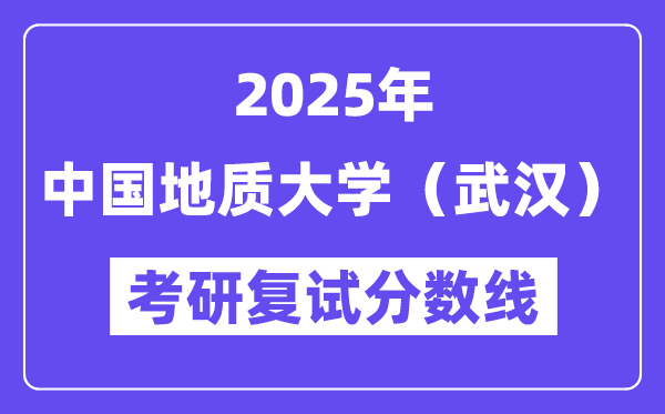 2025中國地質大學（武漢）考研復試分數線一覽表