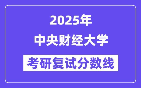 2025年中央財經大學各專業考研復試分數線(含2024年)