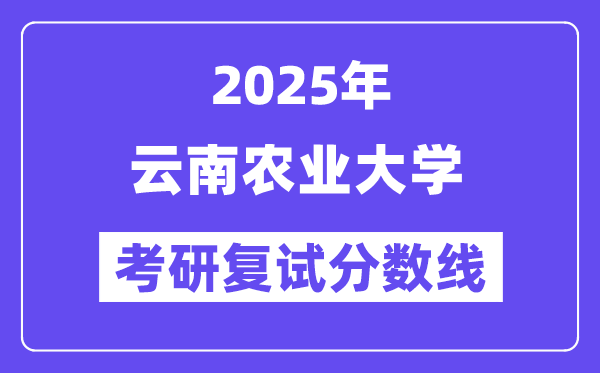 2025云南農業大學考研復試分數線一覽表