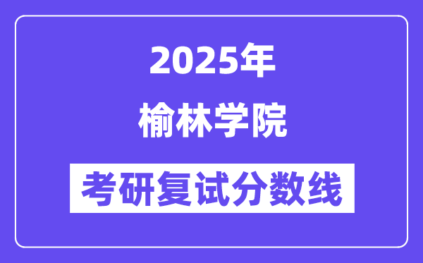 2025榆林學(xué)院考研復(fù)試分?jǐn)?shù)線一覽表