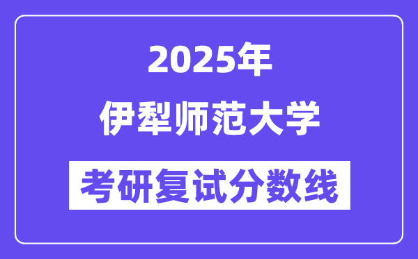 2025伊犁師范大學考研復試分數(shù)線一覽表