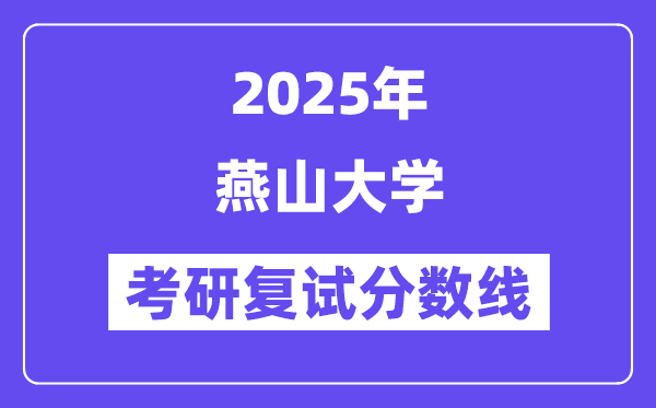 2025燕山大學(xué)考研復(fù)試分?jǐn)?shù)線一覽表