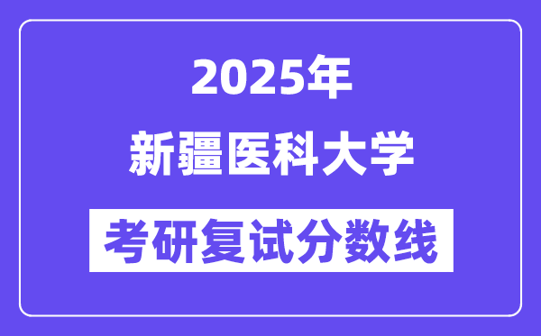 2025新疆醫(yī)科大學(xué)考研復(fù)試分?jǐn)?shù)線一覽表