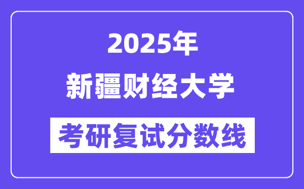 2025新疆財(cái)經(jīng)大學(xué)考研復(fù)試分?jǐn)?shù)線一覽表